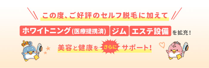 この度、ご好評のセルフ脱毛に加えてホワイトニング(医療提携)、ジム、エステ設備を拡充！